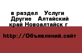  в раздел : Услуги » Другие . Алтайский край,Новоалтайск г.